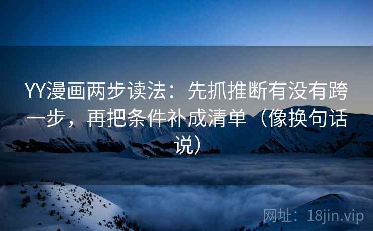 YY漫画两步读法：先抓推断有没有跨一步，再把条件补成清单（像换句话说）  第2张