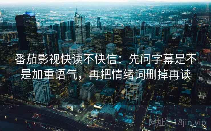 番茄影视快读不快信：先问字幕是不是加重语气，再把情绪词删掉再读  第2张