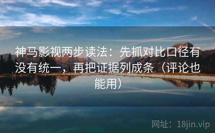 神马影视两步读法：先抓对比口径有没有统一，再把证据列成条（评论也能用）  第2张