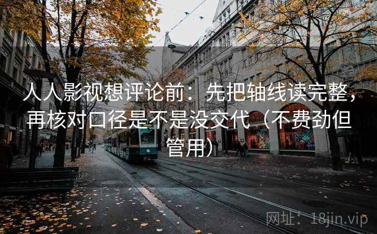 人人影视想评论前：先把轴线读完整，再核对口径是不是没交代（不费劲但管用）  第2张