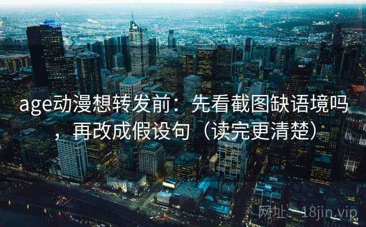 age动漫想转发前:先看截图缺语境吗,再改成假设句(读完更清楚) 第2张 age动漫想转发前:先看截图缺语境吗,再改成假设句(读完更清楚) 第2张