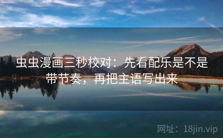 虫虫漫画三秒校对：先看配乐是不是带节奏，再把主语写出来  第2张