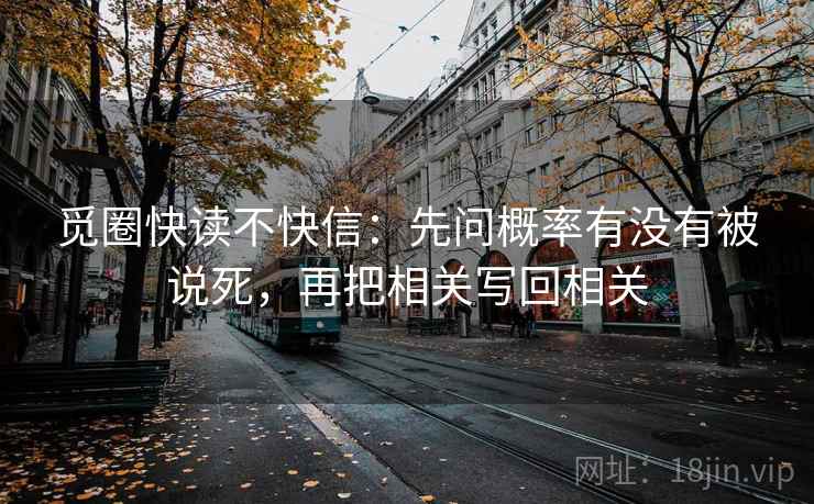 觅圈快读不快信：先问概率有没有被说死，再把相关写回相关  第2张