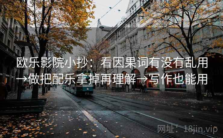 欧乐影院小抄：看因果词有没有乱用→做把配乐拿掉再理解→写作也能用