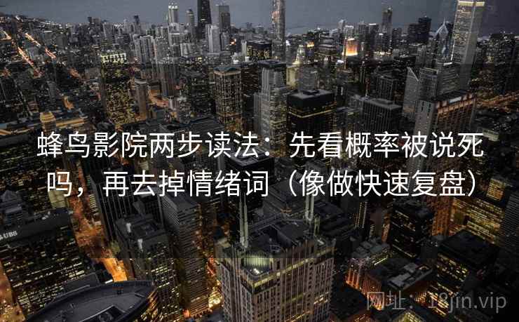 蜂鸟影院两步读法：先看概率被说死吗，再去掉情绪词（像做快速复盘）  第2张