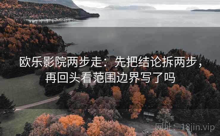 欧乐影院两步走：先把结论拆两步，再回头看范围边界写了吗  第2张