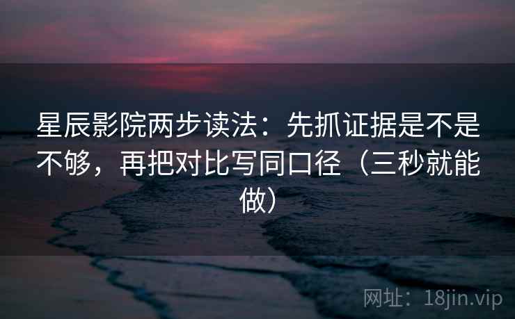 星辰影院两步读法:先抓证据是不是不够,再把对比写同口径(三秒就能做) 第2张 星辰影院两步读法:先抓证据是不是不够,再把对比写同口径(三秒就能做) 第2张
