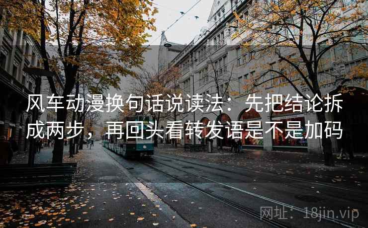 风车动漫换句话说读法：先把结论拆成两步，再回头看转发语是不是加码