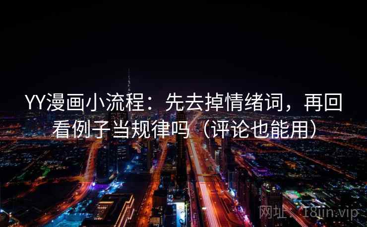 YY漫画小流程：先去掉情绪词，再回看例子当规律吗（评论也能用）  第2张