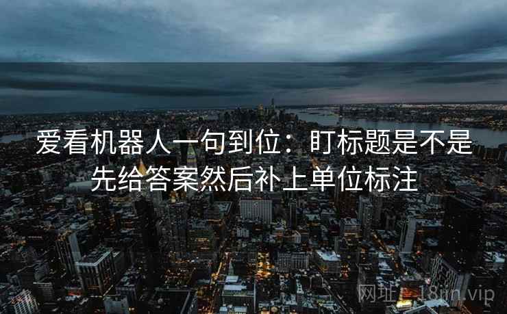 爱看机器人一句到位:盯标题是不是先给答案然后补上单位标注