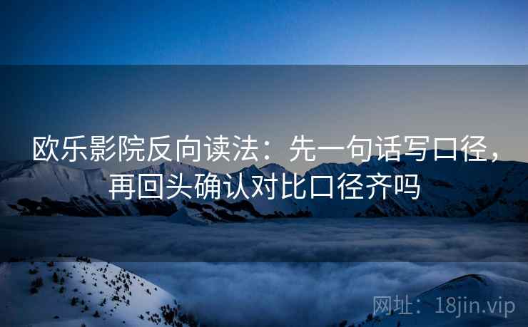 欧乐影院反向读法:先一句话写口径,再回头确认对比口径齐吗