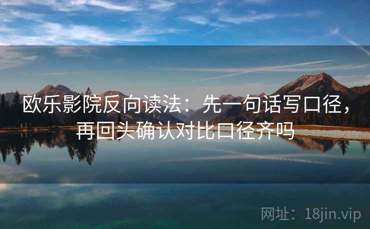 欧乐影院反向读法：先一句话写口径，再回头确认对比口径齐吗  第2张