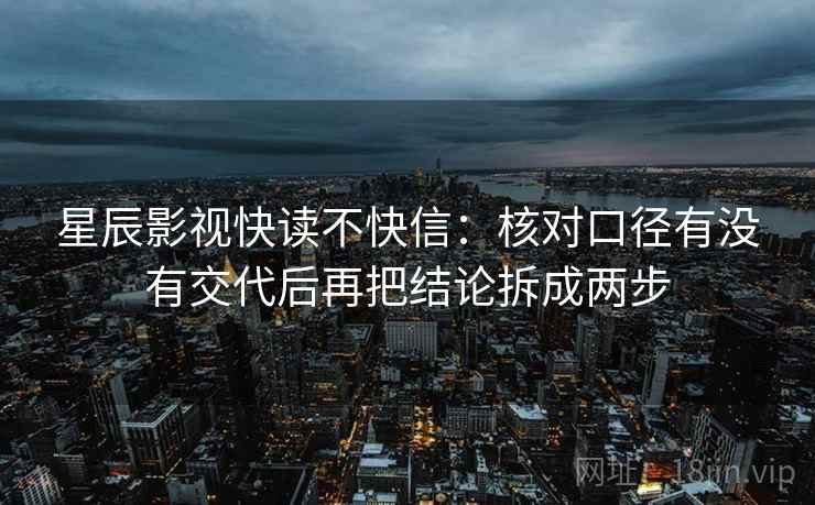 星辰影视快读不快信:核对口径有没有交代后再把结论拆成两步 第2张 星辰影视快读不快信:核对口径有没有交代后再把结论拆成两步 第2张