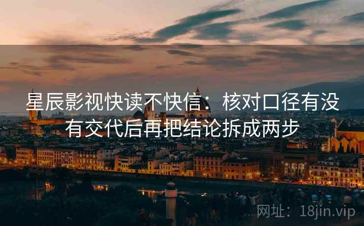 星辰影视快读不快信：核对口径有没有交代后再把结论拆成两步