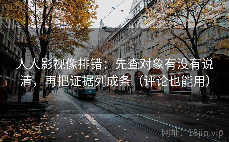 人人影视像排错:先查对象有没有说清,再把证据列成条(评论也能用) 第2张 人人影视像排错:先查对象有没有说清,再把证据列成条(评论也能用) 第2张