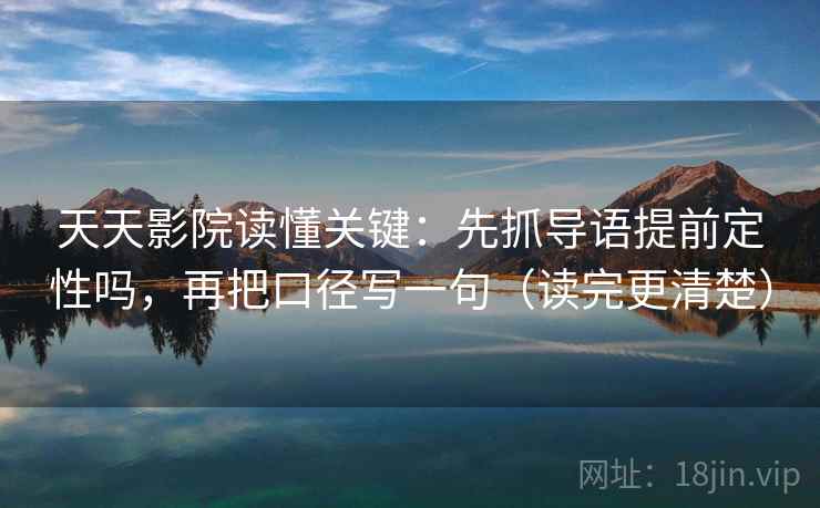 天天影院读懂关键：先抓导语提前定性吗，再把口径写一句（读完更清楚）