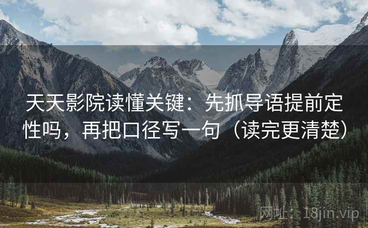 天天影院读懂关键:先抓导语提前定性吗,再把口径写一句(读完更清楚) 第2张 天天影院读懂关键:先抓导语提前定性吗,再把口径写一句(读完更清楚) 第2张