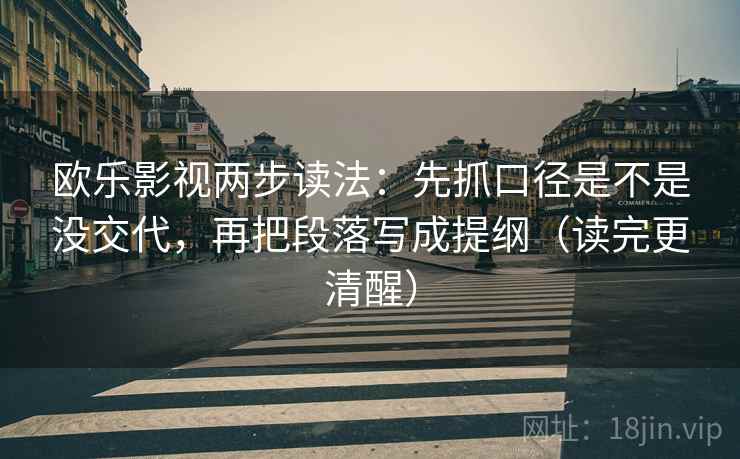 欧乐影视两步读法：先抓口径是不是没交代，再把段落写成提纲（读完更清醒）