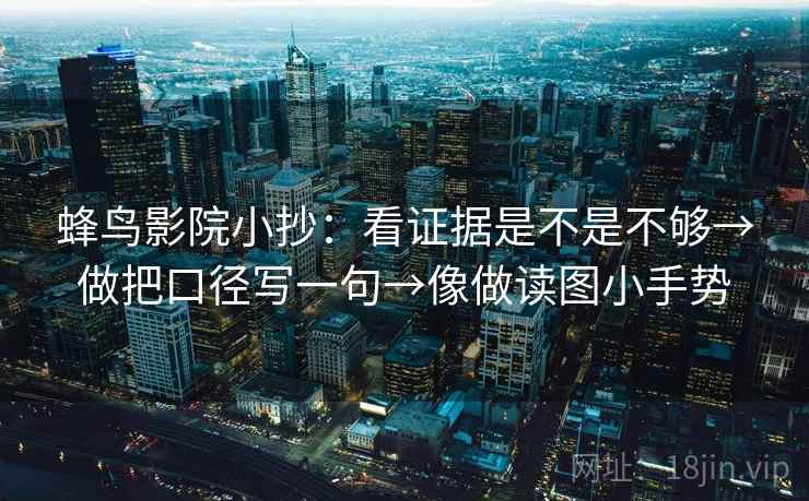 蜂鸟影院小抄:看证据是不是不够→做把口径写一句→像做读图小手势 第2张 蜂鸟影院小抄:看证据是不是不够→做把口径写一句→像做读图小手势 第2张