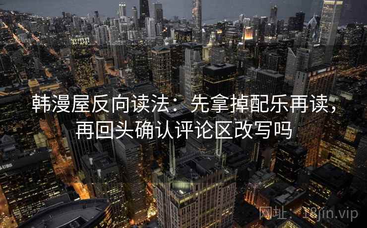 韩漫屋反向读法：先拿掉配乐再读，再回头确认评论区改写吗  第2张
