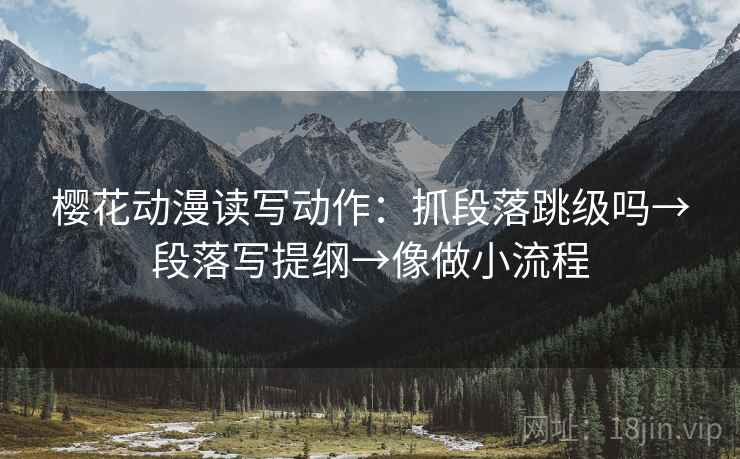 樱花动漫读写动作：抓段落跳级吗→段落写提纲→像做小流程  第2张