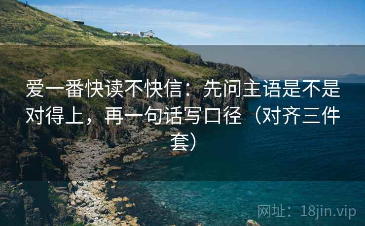 爱一番快读不快信：先问主语是不是对得上，再一句话写口径（对齐三件套）
