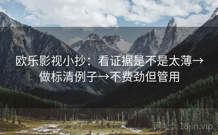 欧乐影视小抄：看证据是不是太薄→做标清例子→不费劲但管用