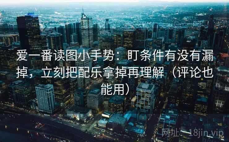 爱一番读图小手势:盯条件有没有漏掉,立刻把配乐拿掉再理解(评论也能用) 第2张 爱一番读图小手势:盯条件有没有漏掉,立刻把配乐拿掉再理解(评论也能用) 第2张