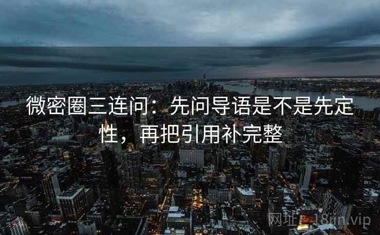 微密圈三连问：先问导语是不是先定性，再把引用补完整
