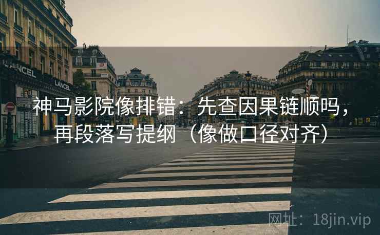 神马影院像排错：先查因果链顺吗，再段落写提纲（像做口径对齐）  第2张