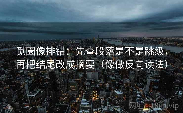 觅圈像排错：先查段落是不是跳级，再把结尾改成摘要（像做反向读法）  第2张