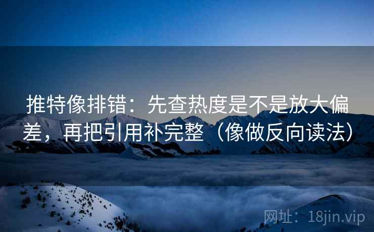 推特像排错：先查热度是不是放大偏差，再把引用补完整（像做反向读法）  第2张