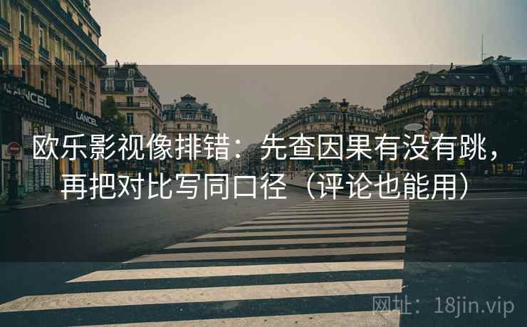 欧乐影视像排错：先查因果有没有跳，再把对比写同口径（评论也能用）  第2张