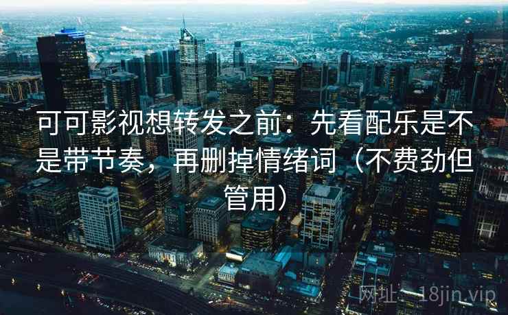 可可影视想转发之前:先看配乐是不是带节奏,再删掉情绪词(不费劲但管用) 第2张 可可影视想转发之前:先看配乐是不是带节奏,再删掉情绪词(不费劲但管用) 第2张