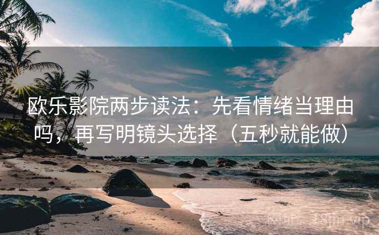 欧乐影院两步读法:先看情绪当理由吗,再写明镜头选择(五秒就能做) 第2张 欧乐影院两步读法:先看情绪当理由吗,再写明镜头选择(五秒就能做) 第2张