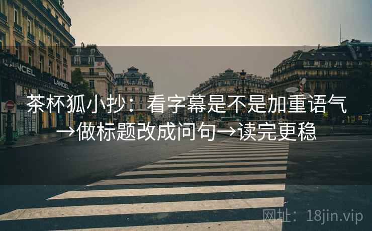 茶杯狐小抄：看字幕是不是加重语气→做标题改成问句→读完更稳