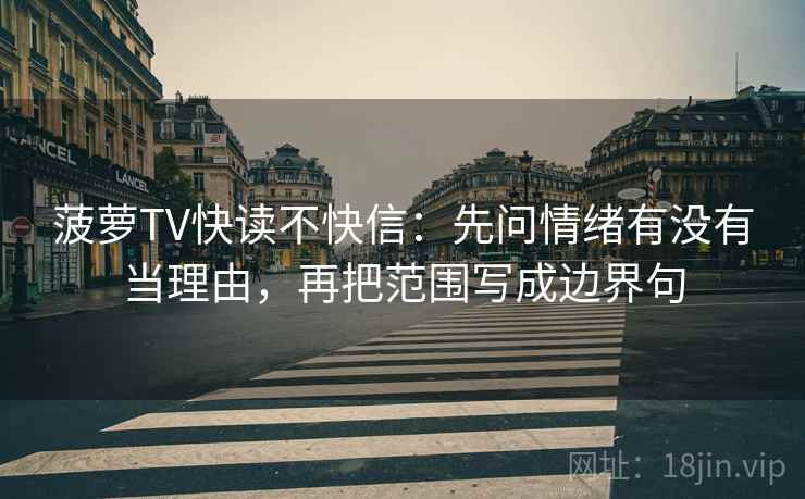 菠萝TV快读不快信：先问情绪有没有当理由，再把范围写成边界句